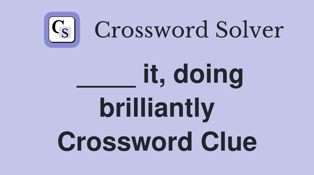 ____ it, doing brilliantly Crossword Clue