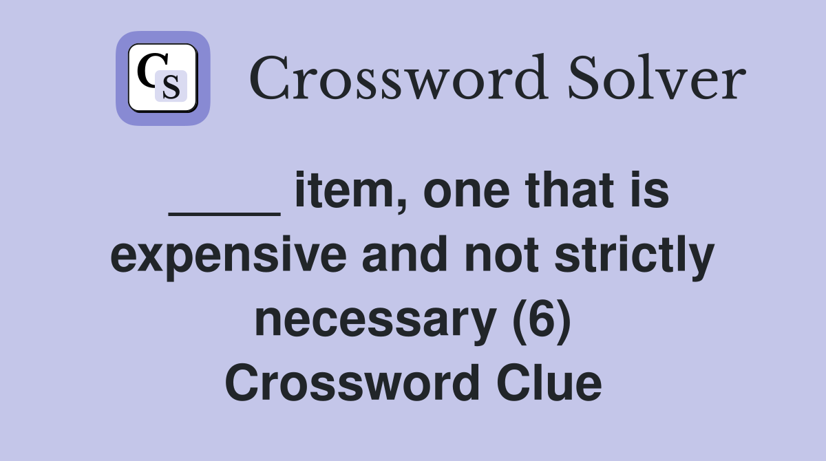____ item, one that is expensive and not strictly necessary (6) Crossword Clue