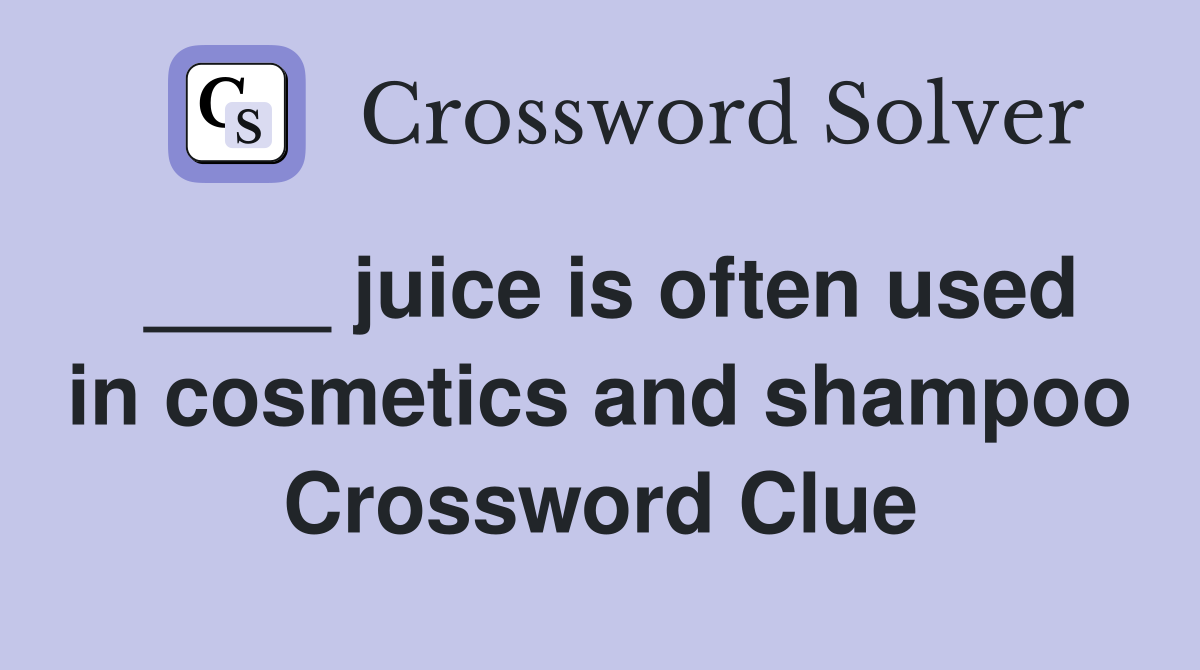 ____ juice is often used in cosmetics and shampoo Crossword Clue