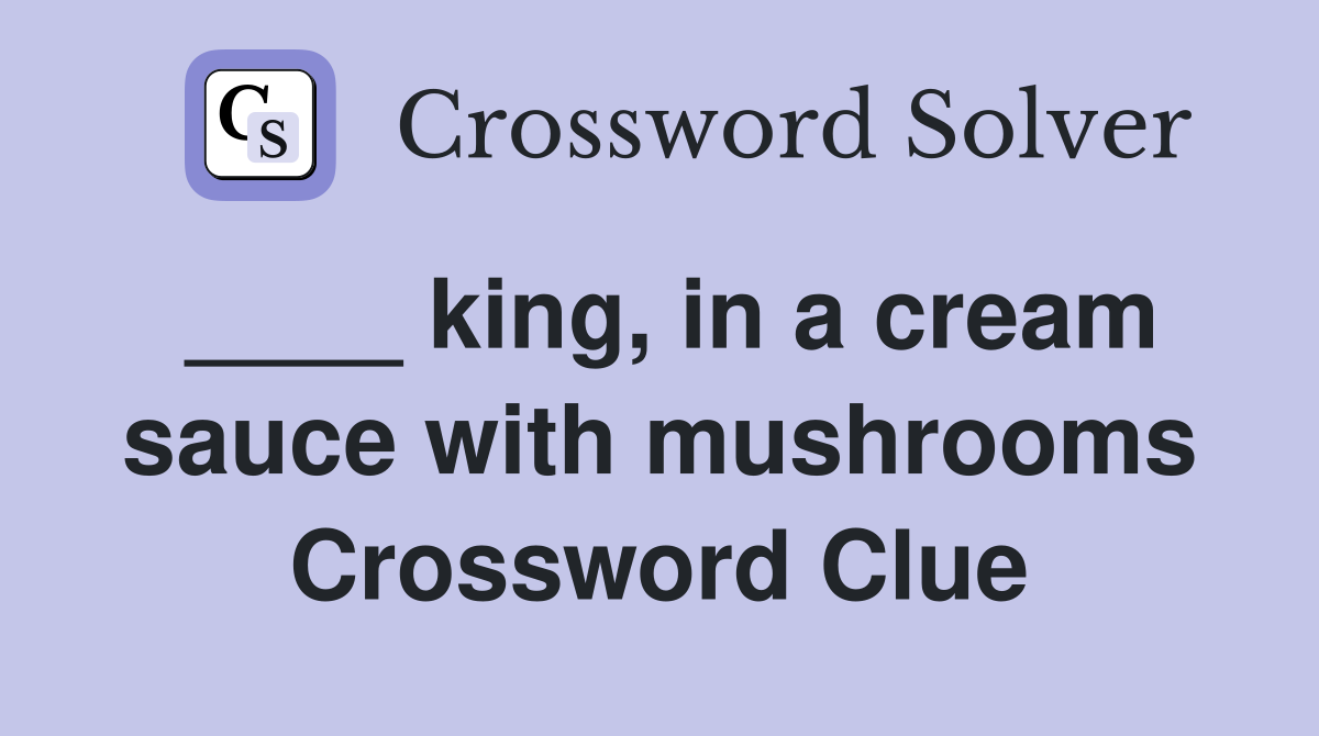 ____ king, in a cream sauce with mushrooms Crossword Clue
