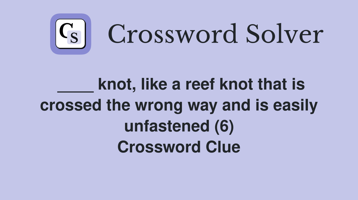 ____ knot, like a reef knot that is crossed the wrong way and is easily unfastened (6) Crossword Clue