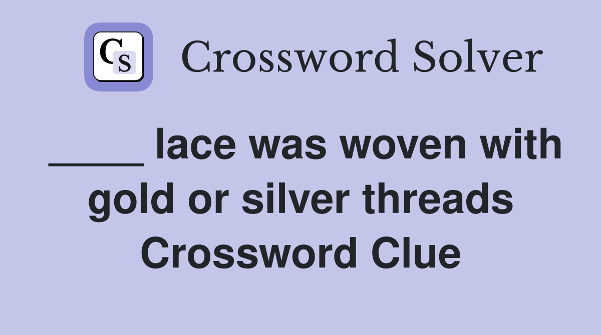 ____ lace was woven with gold or silver threads Crossword Clue