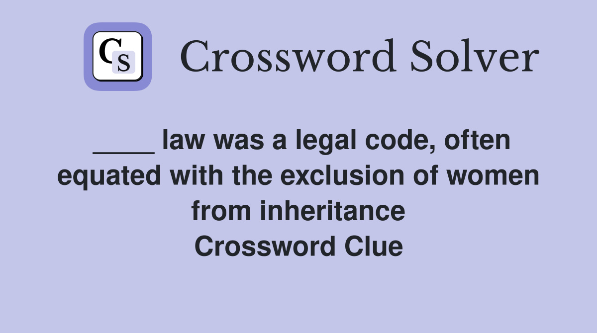 ____ law was a legal code, often equated with the exclusion of women from inheritance Crossword Clue