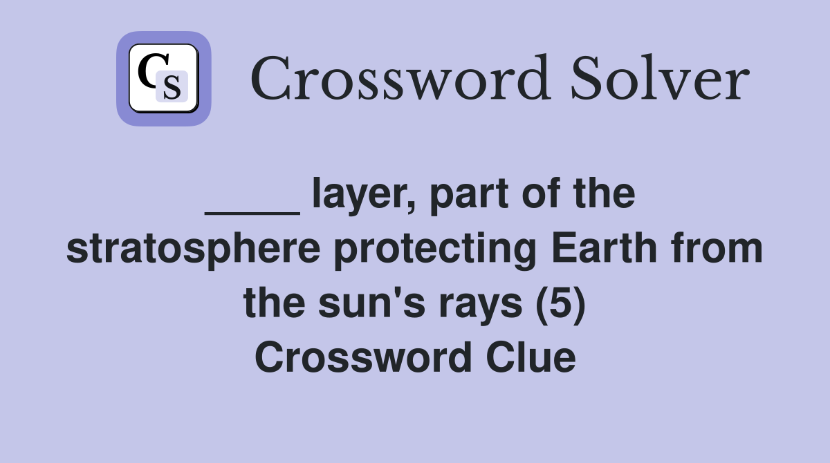 ____ layer, part of the stratosphere protecting Earth from the sun's rays (5) Crossword Clue