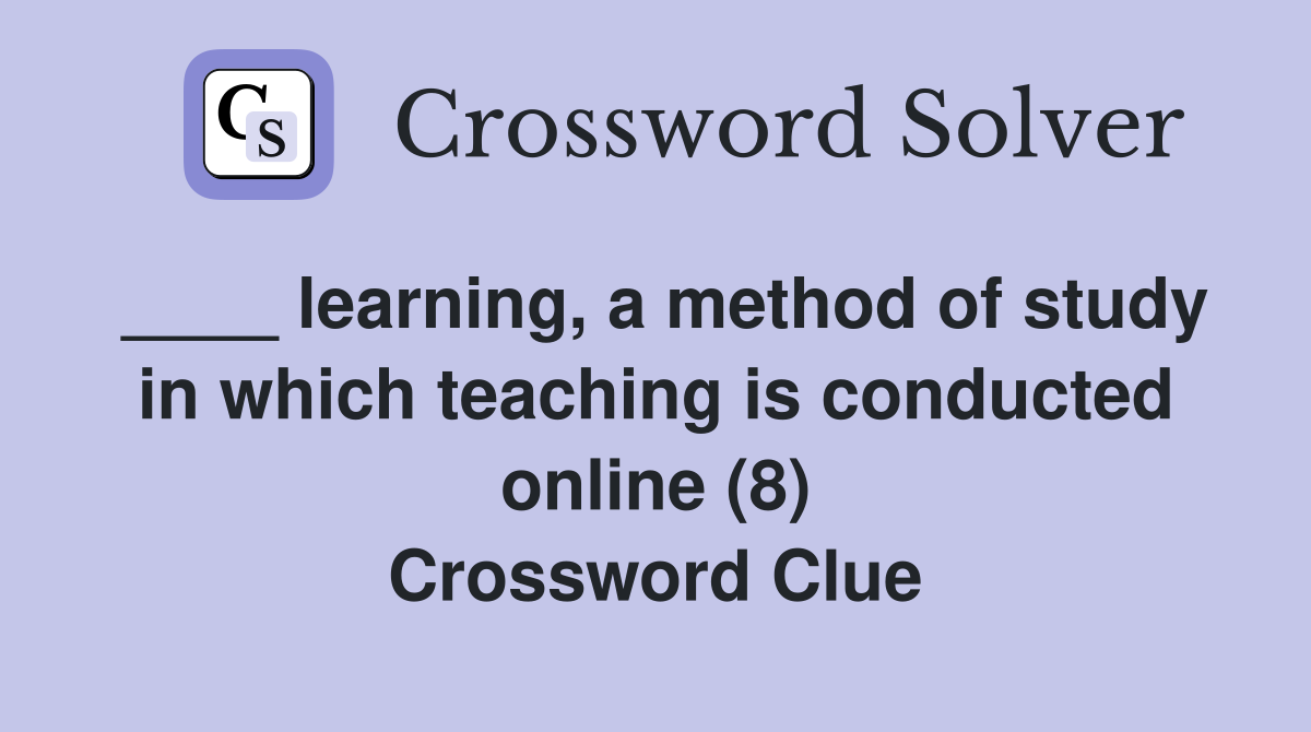 ____ learning, a method of study in which teaching is conducted online (8) Crossword Clue