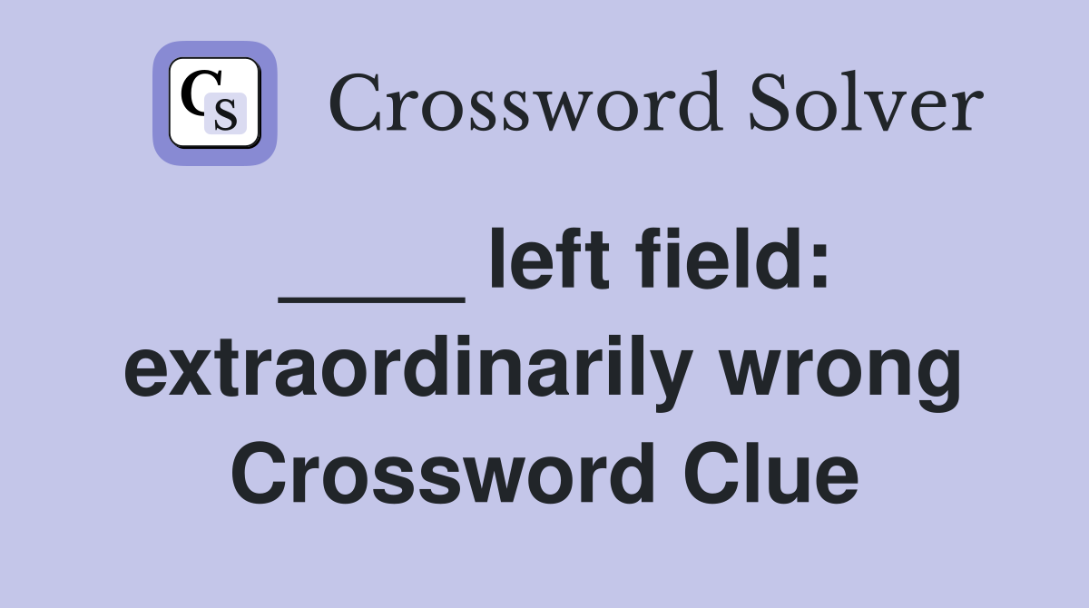 ____ left field: extraordinarily wrong Crossword Clue