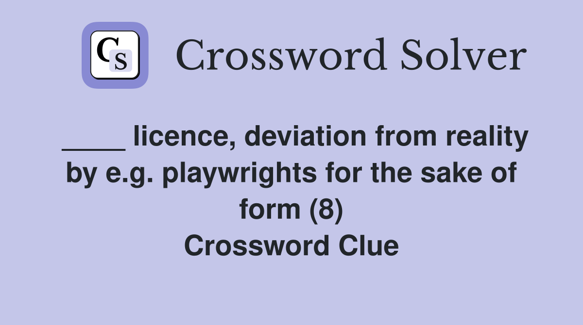 ____ licence, deviation from reality by e.g. playwrights for the sake of form (8) Crossword Clue
