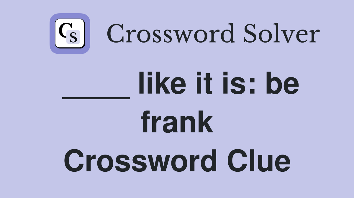 ____ like it is: be frank Crossword Clue