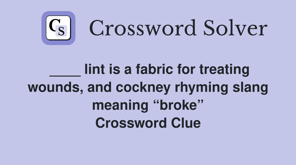 ____ lint is a fabric for treating wounds, and cockney rhyming slang meaning “broke” Crossword Clue