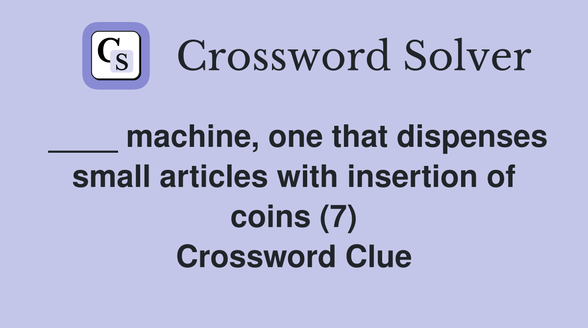 ____ machine, one that dispenses small articles with insertion of coins (7) Crossword Clue