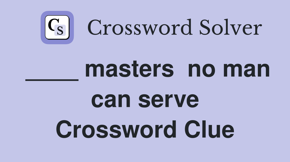____ masters  no man can serve Crossword Clue