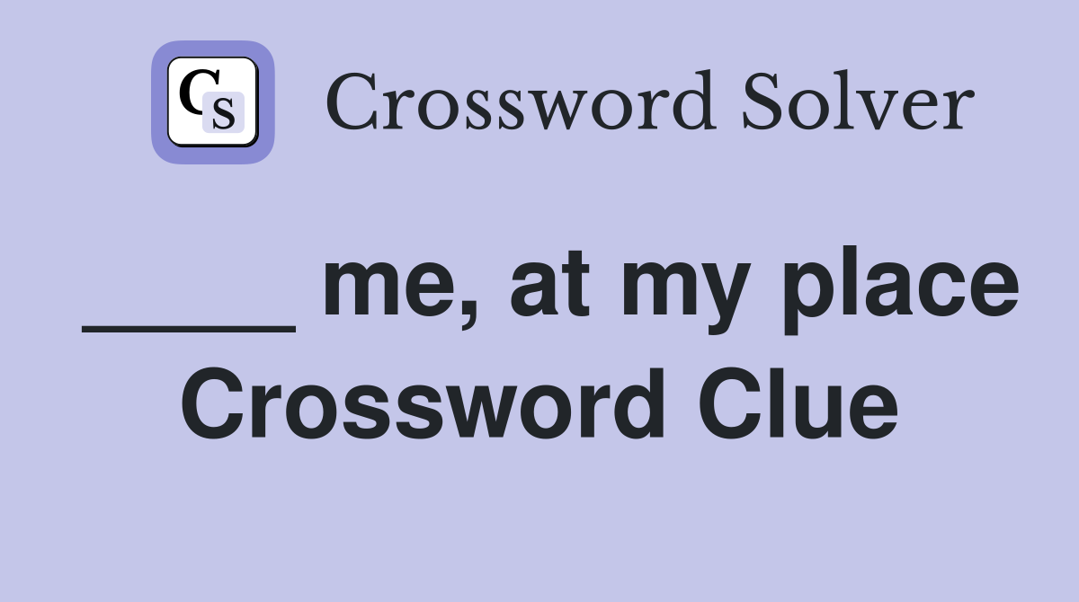 ____ me, at my place Crossword Clue