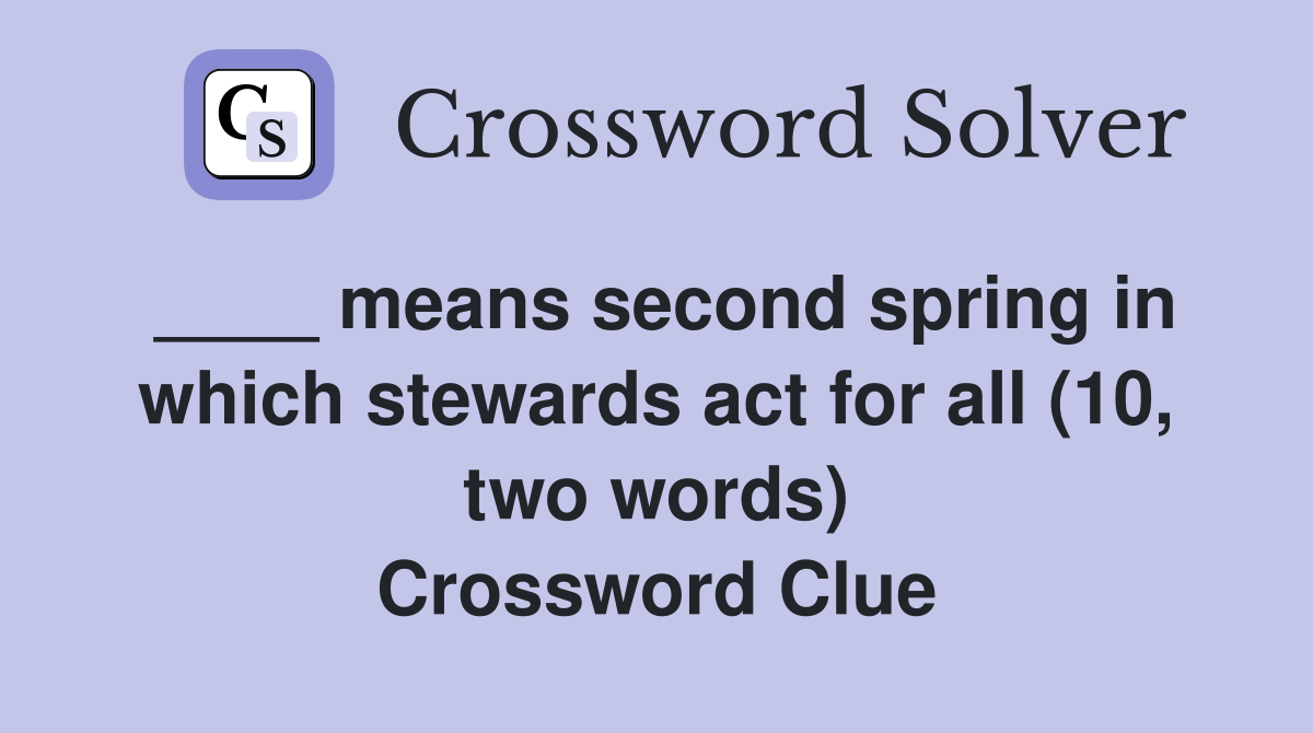 ____ means second spring in which stewards act for all (10, two words) Crossword Clue