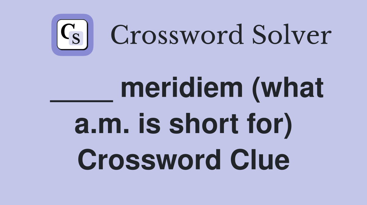 ____ meridiem (what a.m. is short for) Crossword Clue