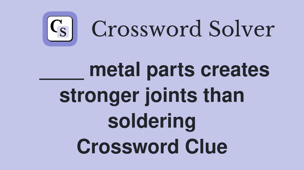 ____ metal parts creates stronger joints than soldering Crossword Clue