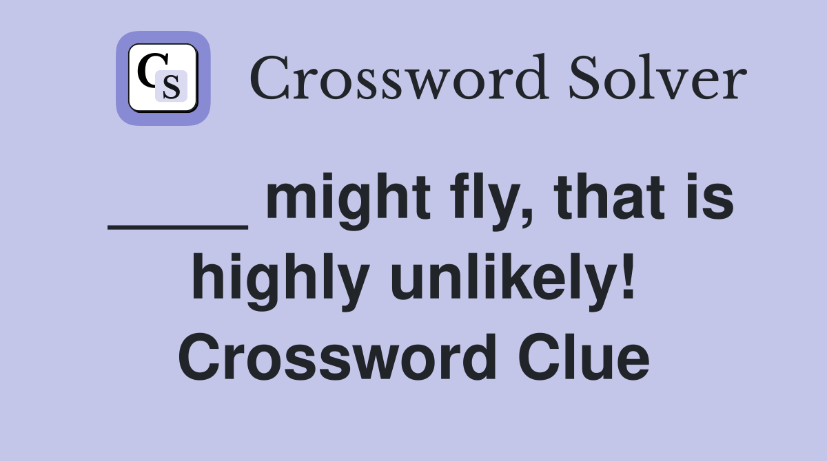 ____ might fly, that is highly unlikely! Crossword Clue