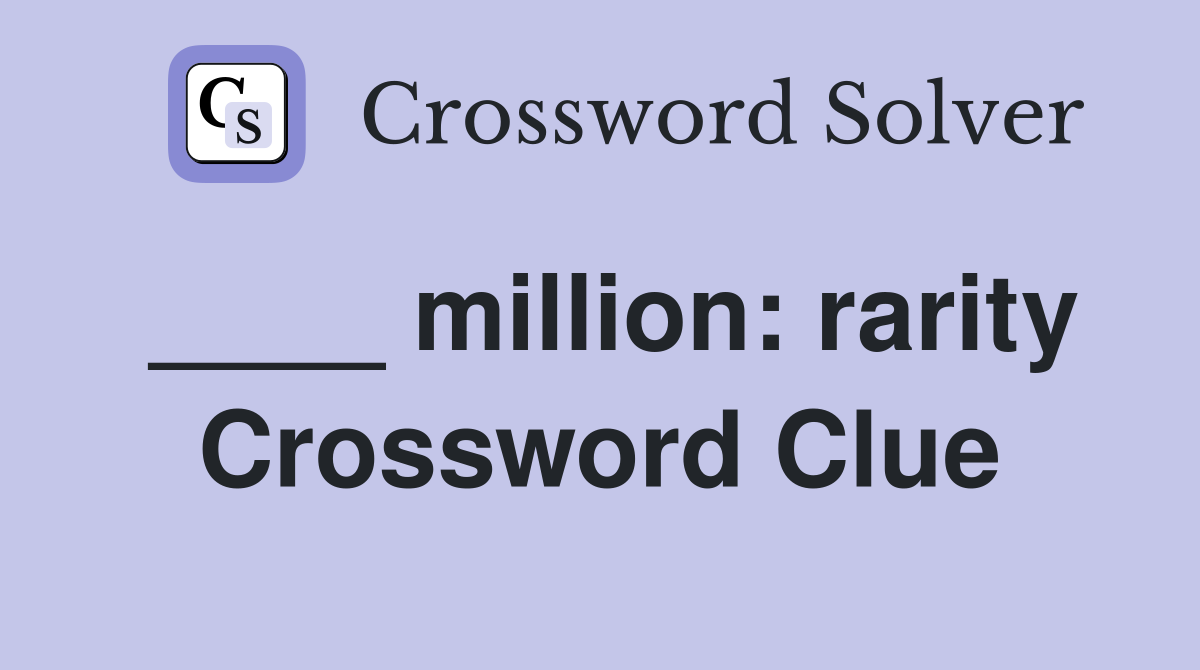 ____ million: rarity Crossword Clue