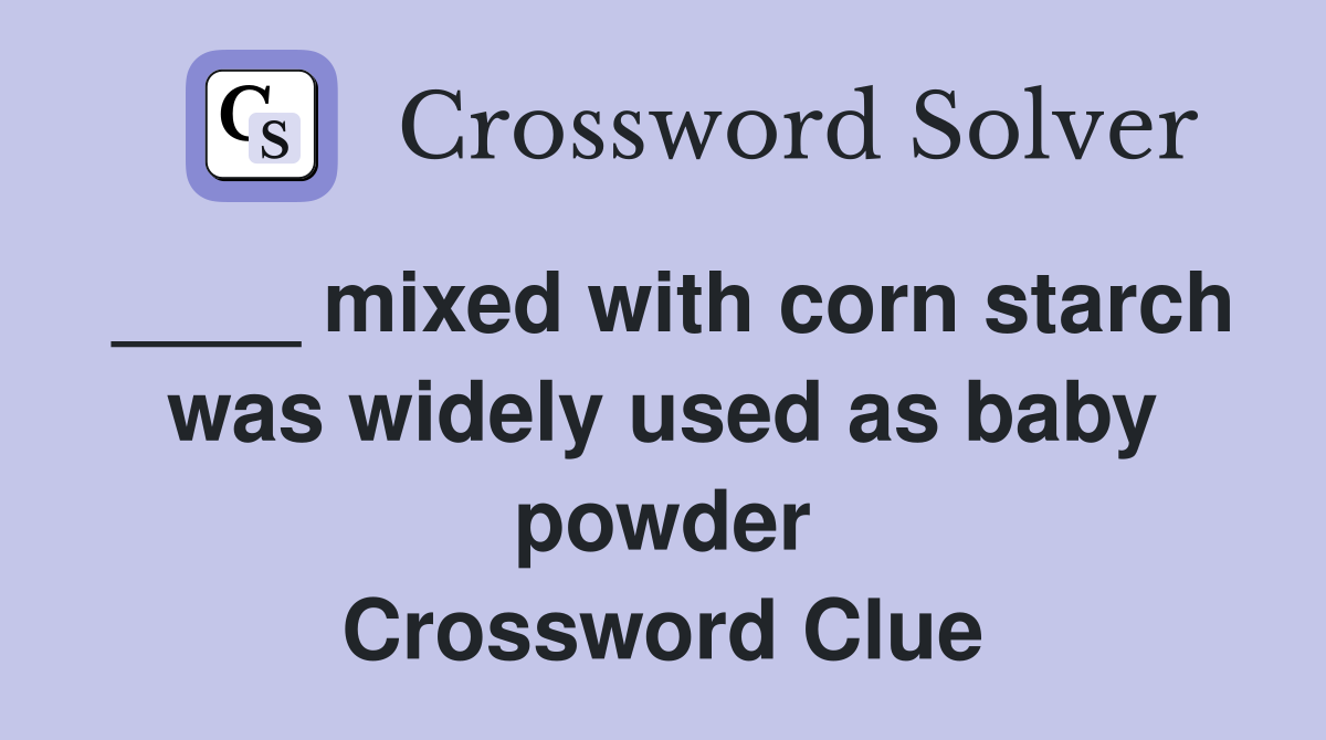 ____ mixed with corn starch was widely used as baby powder Crossword Clue