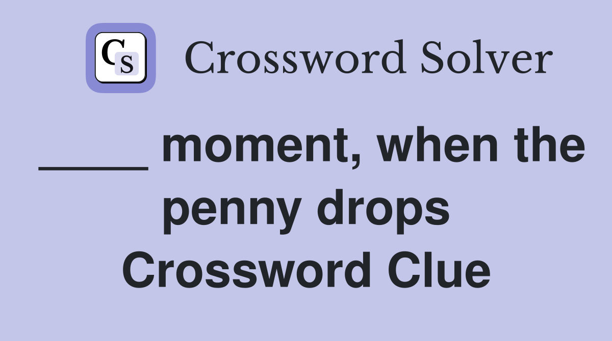 ____ moment, when the penny drops Crossword Clue
