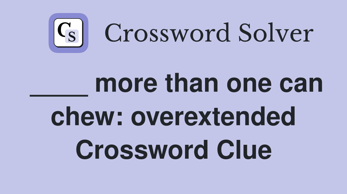 ____ more than one can chew: overextended Crossword Clue