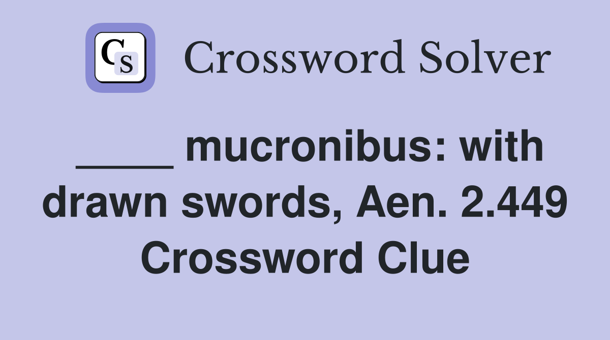 ____ mucronibus: with drawn swords, Aen. 2.449 Crossword Clue