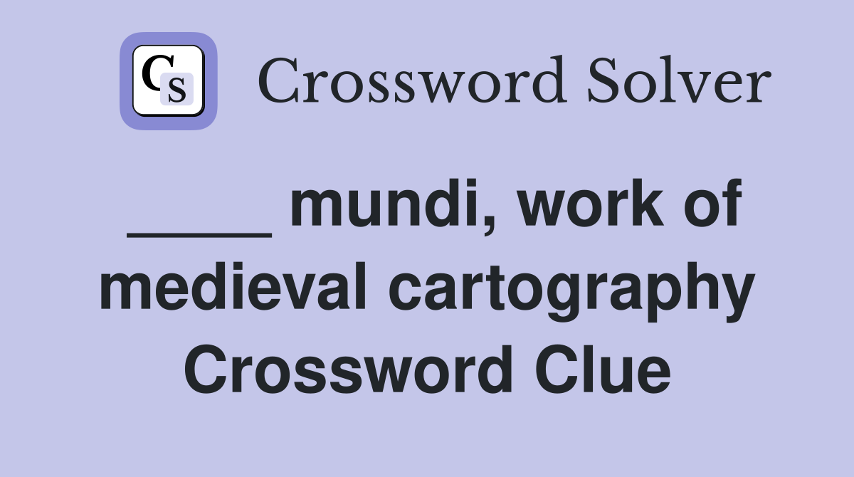 ____ mundi, work of medieval cartography Crossword Clue