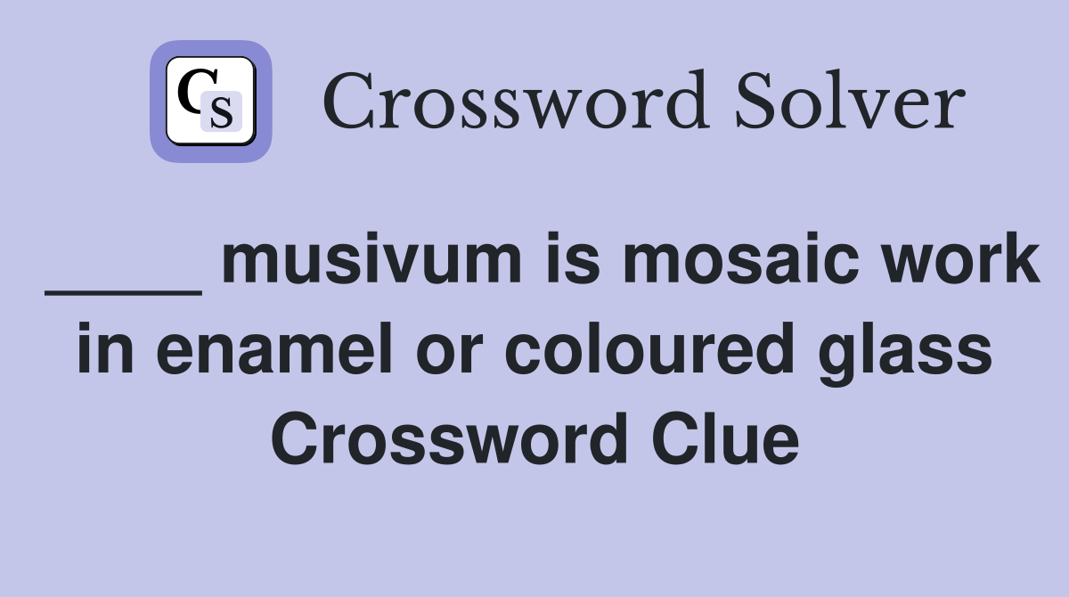 ____ musivum is mosaic work in enamel or coloured glass Crossword Clue