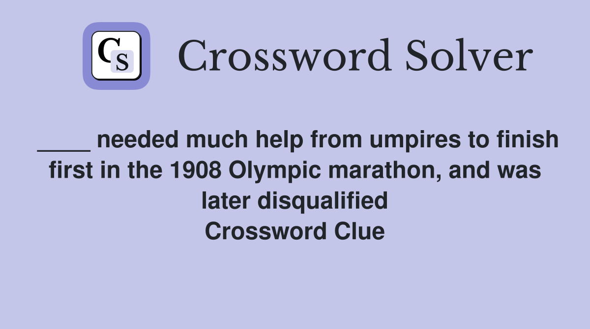 ____ needed much help from umpires to finish first in the 1908 Olympic marathon, and was later disqualified Crossword Clue