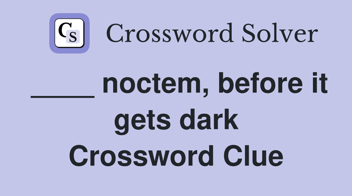 ____ noctem, before it gets dark Crossword Clue