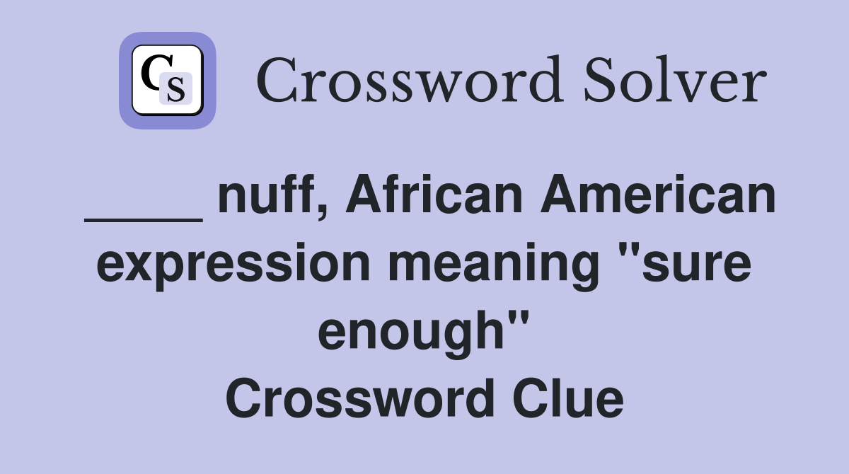 ____ nuff, African American expression meaning "sure enough" Crossword Clue