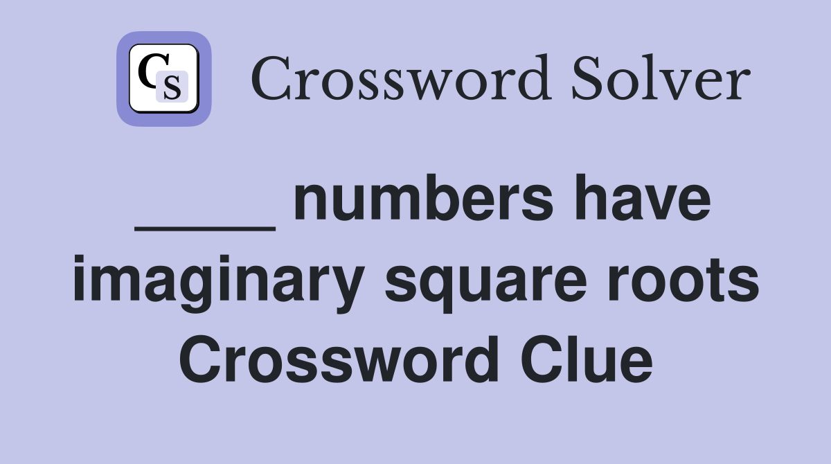 ____ numbers have imaginary square roots Crossword Clue
