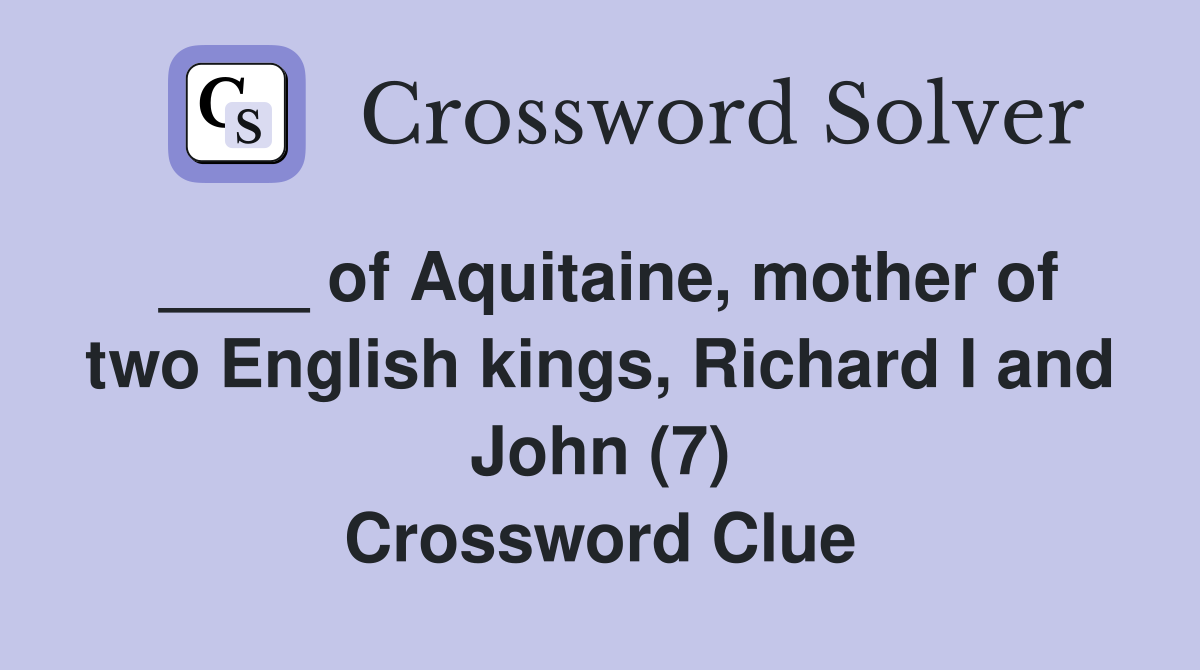 ____ of Aquitaine, mother of two English kings, Richard I and John (7) Crossword Clue