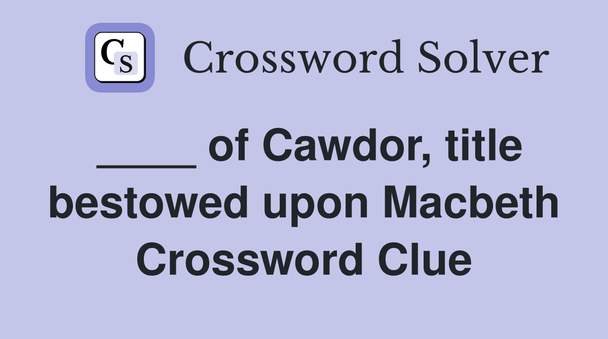 ____ of Cawdor, title bestowed upon Macbeth Crossword Clue