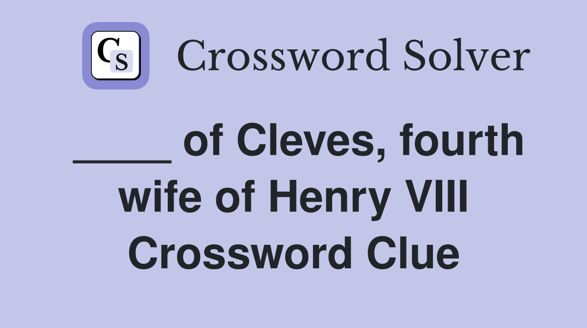____ of Cleves, fourth wife of Henry VIII Crossword Clue
