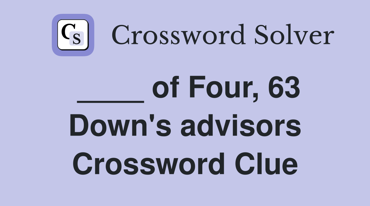 ____ of Four, 63 Down's advisors Crossword Clue