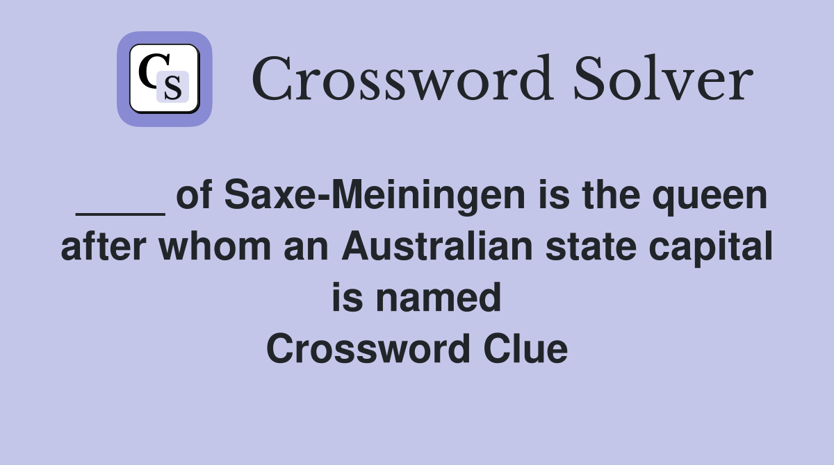 ____ of Saxe-Meiningen is the queen after whom an Australian state capital is named Crossword Clue