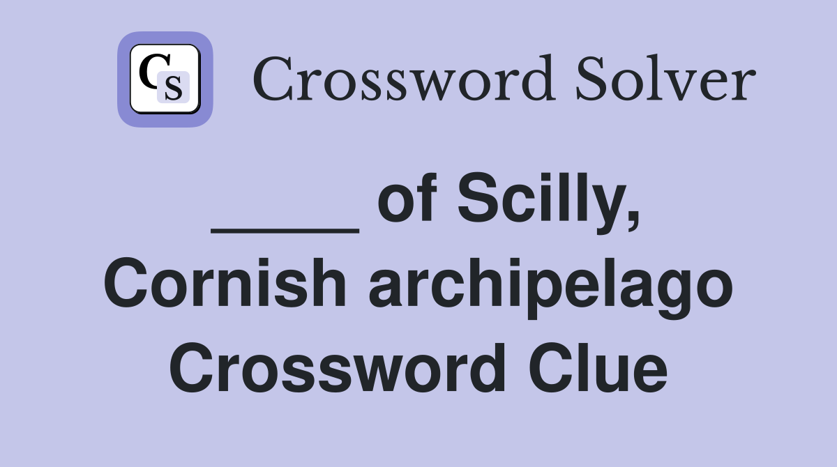 ____ of Scilly, Cornish archipelago Crossword Clue