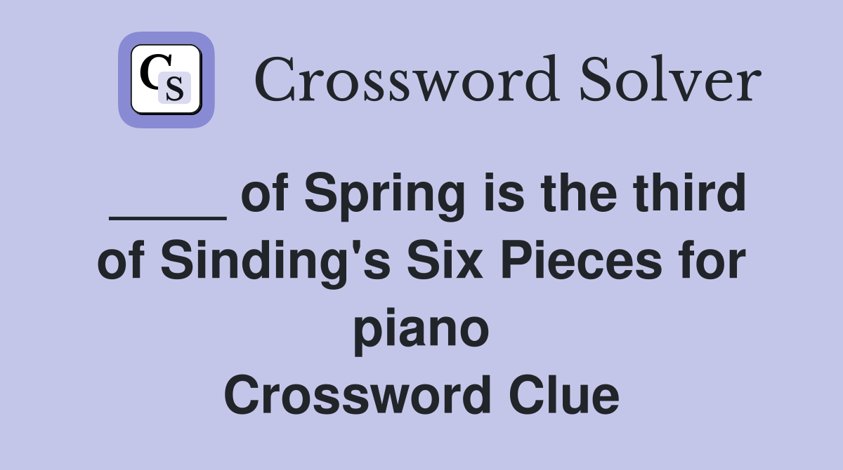 ____ of Spring is the third of Sinding's Six Pieces for piano Crossword Clue