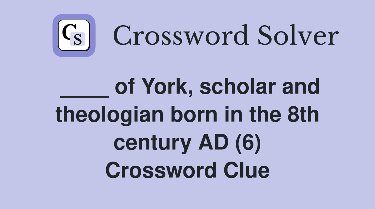 ____ of York, scholar and theologian born in the 8th century AD (6) Crossword Clue