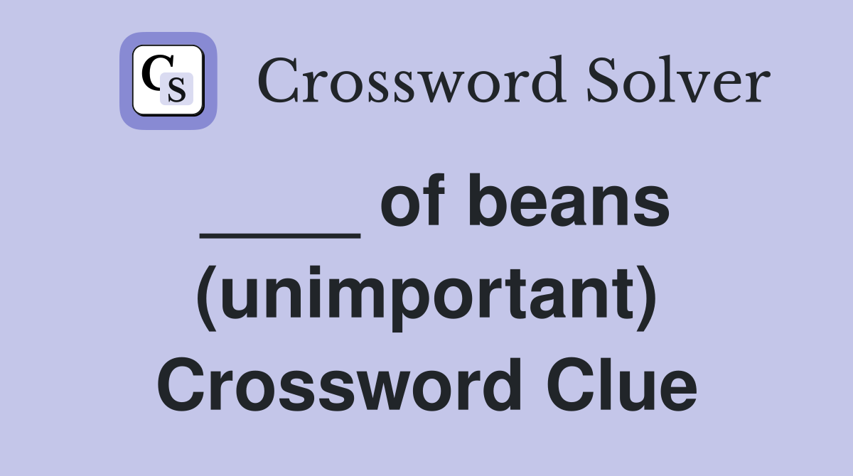 ____ of beans (unimportant) Crossword Clue