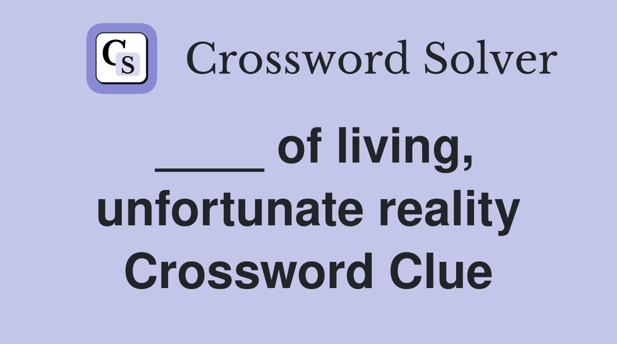____ of living, unfortunate reality Crossword Clue
