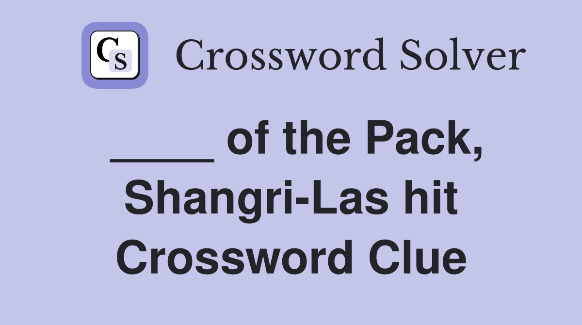 ____ of the Pack, Shangri-Las hit Crossword Clue