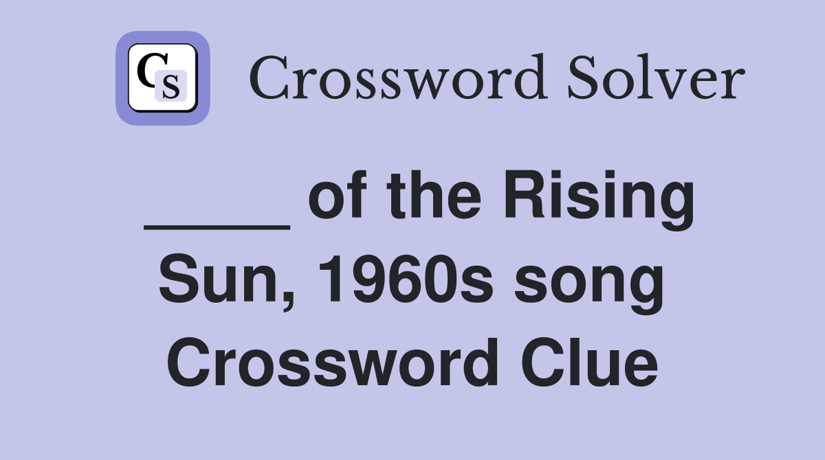 ____ of the Rising Sun, 1960s song Crossword Clue
