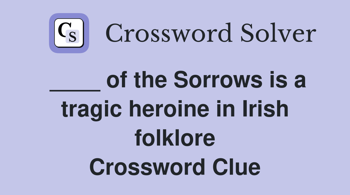 ____ of the Sorrows is a tragic heroine in Irish folklore Crossword Clue