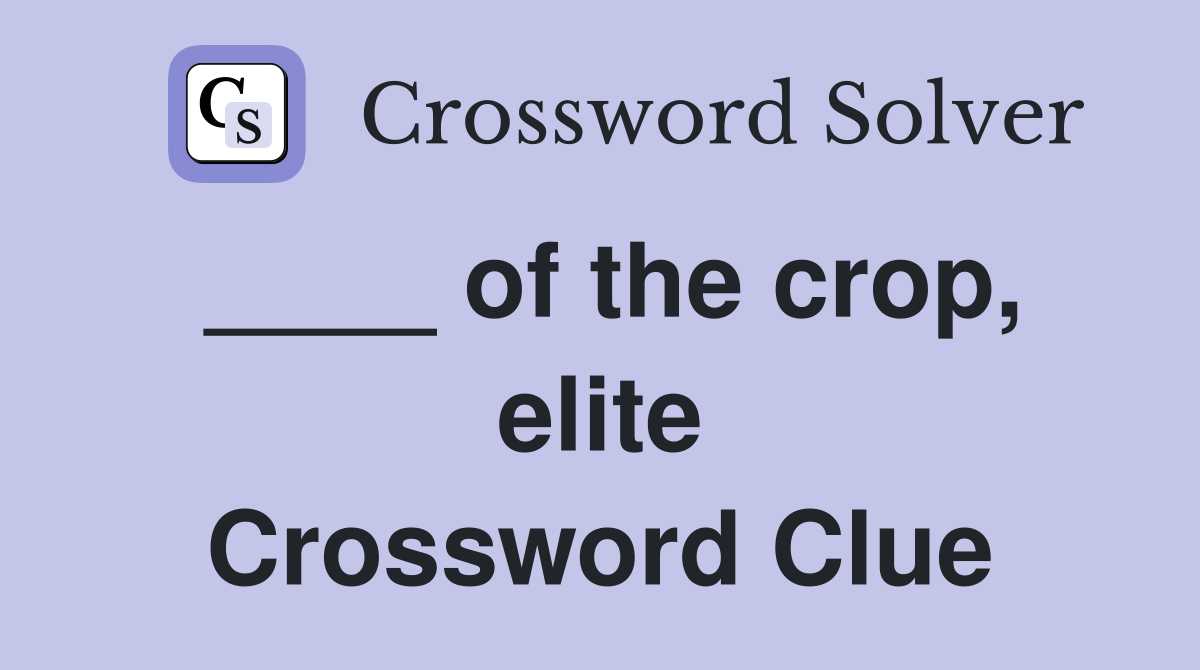 ____ of the crop, elite Crossword Clue