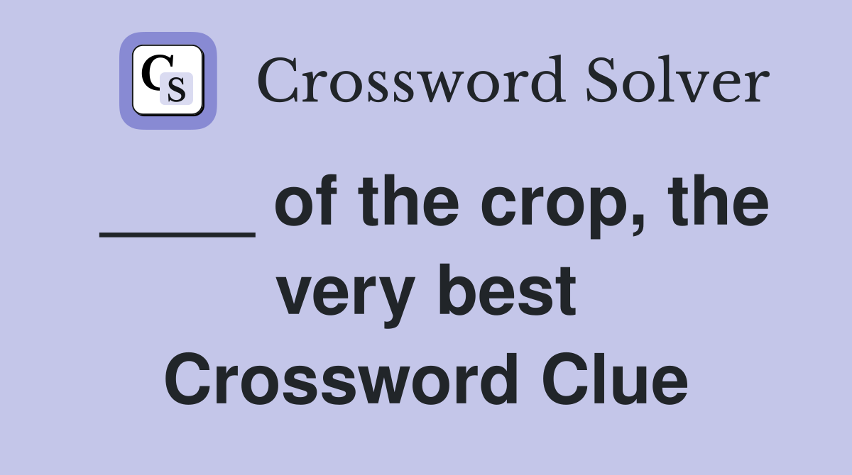 ____ of the crop, the very best Crossword Clue