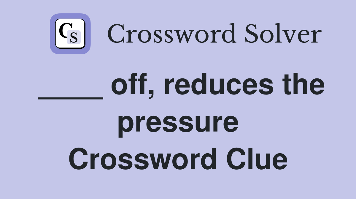 ____ off, reduces the pressure Crossword Clue