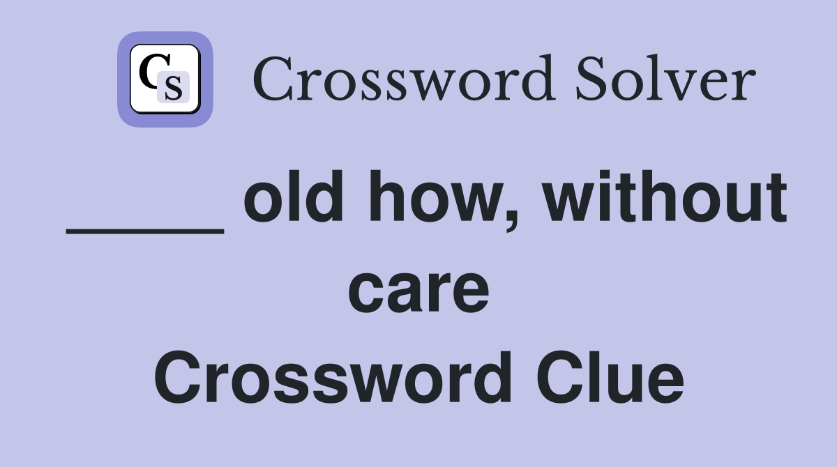 ____ old how, without care Crossword Clue