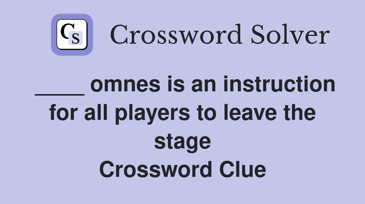 ____ omnes is an instruction for all players to leave the stage Crossword Clue