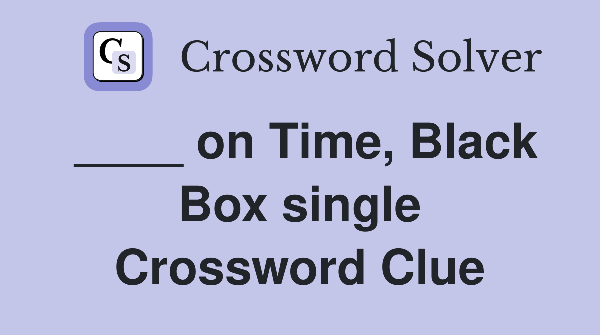 ____ on Time, Black Box single Crossword Clue